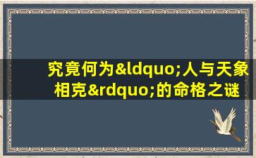 究竟何为“人与天象相克”的命格之谜 ☘